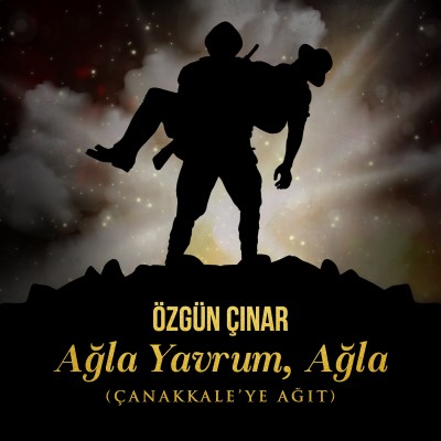 Ağla Yavrum, Ağla (Çanakkale'ye Ağıt)